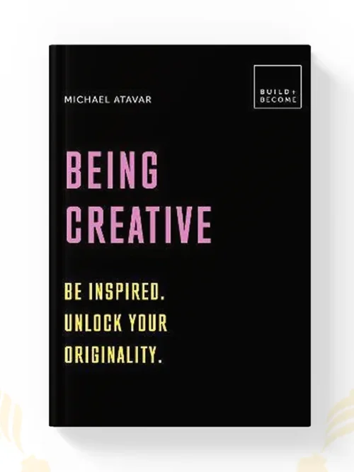Being Creative Be Inspired. Unlock Your Originality 20 Thought Provoking Lessons